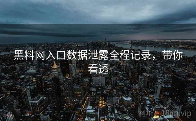 黑料网入口数据泄露全程记录，带你看透