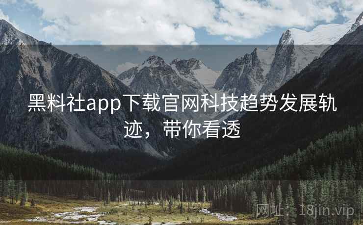 黑料社app下载官网科技趋势发展轨迹，带你看透
