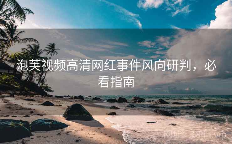 泡芙视频高清网红事件风向研判，必看指南