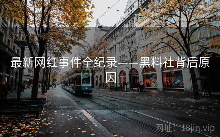 最新网红事件全纪录——黑料社背后原因