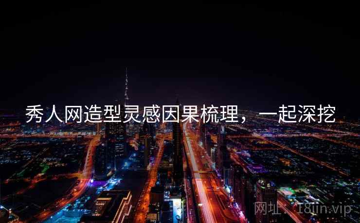 秀人网造型灵感因果梳理，一起深挖