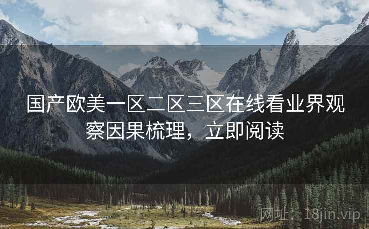 国产欧美一区二区三区在线看业界观察因果梳理，立即阅读