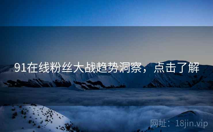 91在线粉丝大战趋势洞察，点击了解