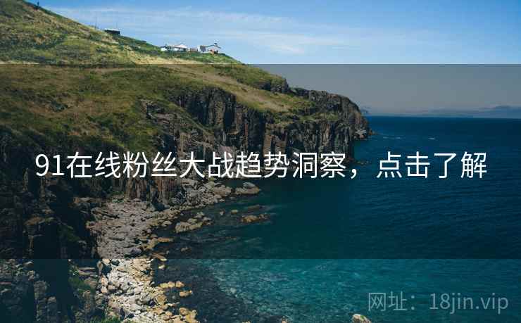 91在线粉丝大战趋势洞察，点击了解