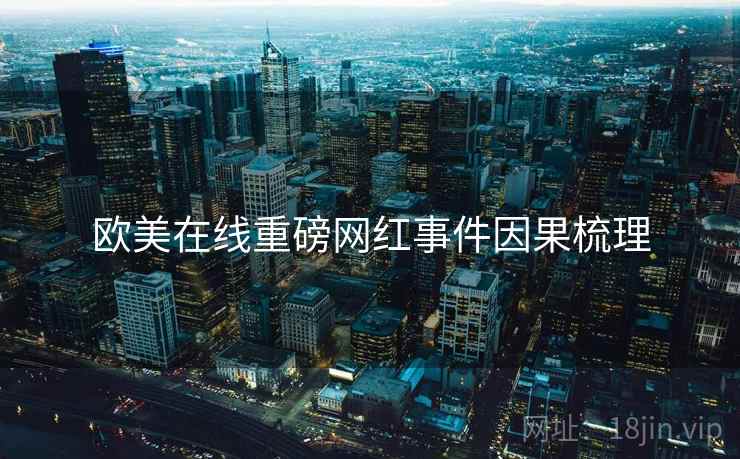 欧美在线重磅网红事件因果梳理