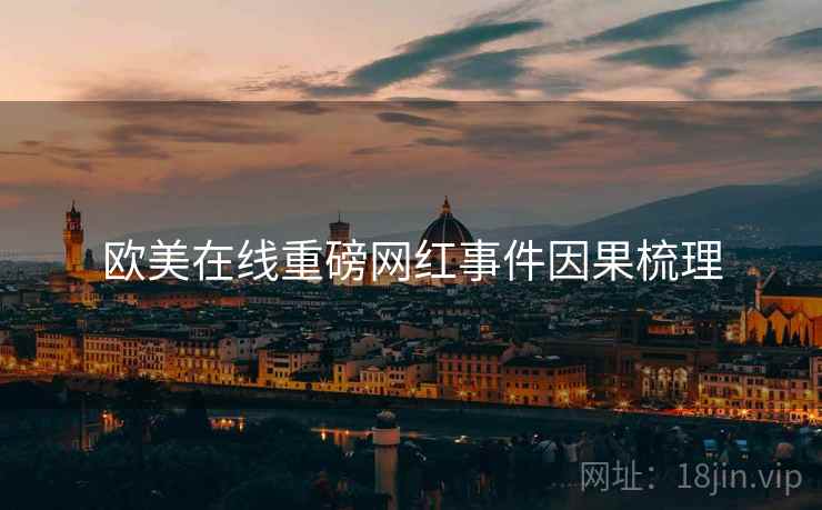 欧美在线重磅网红事件因果梳理