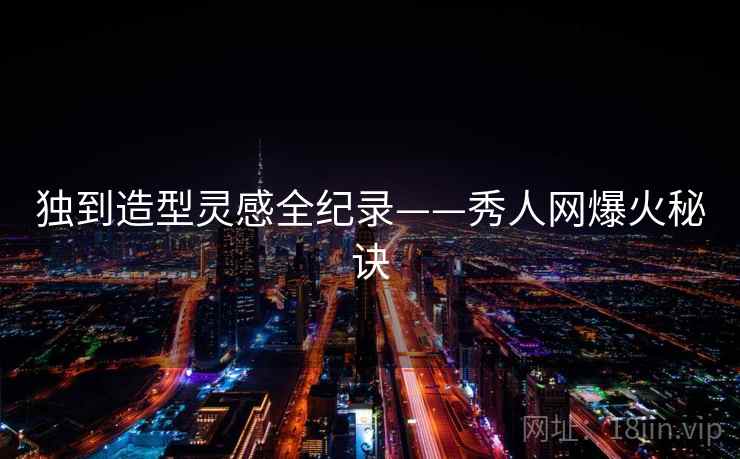 独到造型灵感全纪录——秀人网爆火秘诀