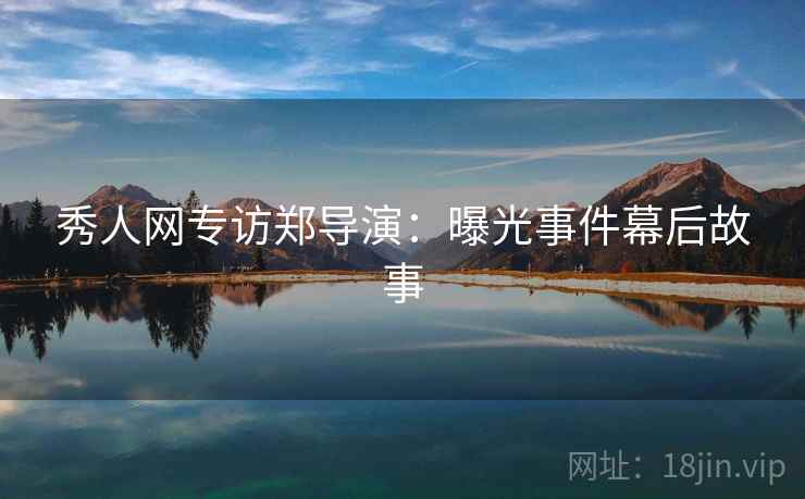 秀人网专访郑导演：曝光事件幕后故事