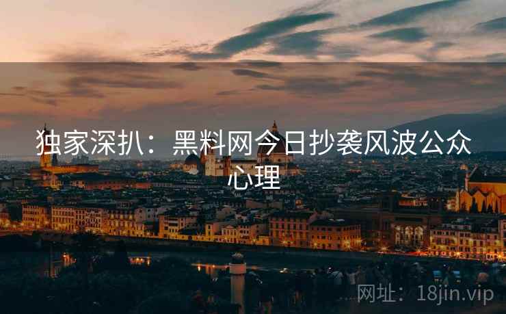 独家深扒：黑料网今日抄袭风波公众心理