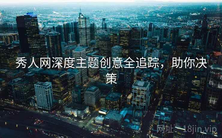 秀人网深度主题创意全追踪，助你决策
