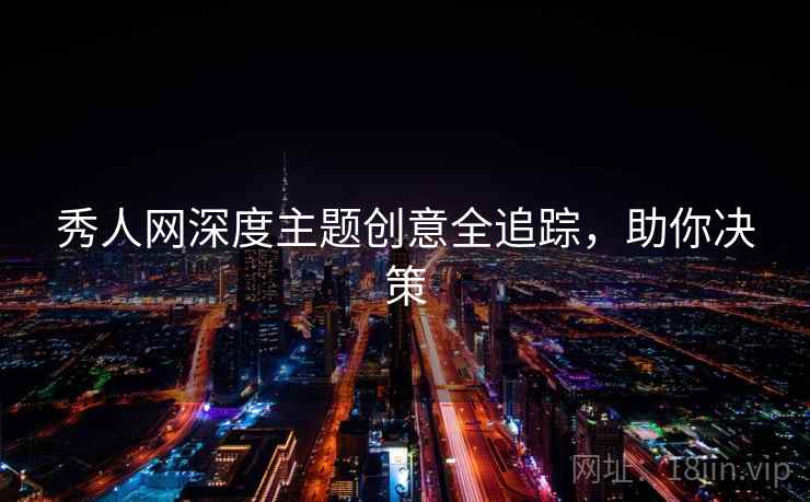 秀人网深度主题创意全追踪，助你决策