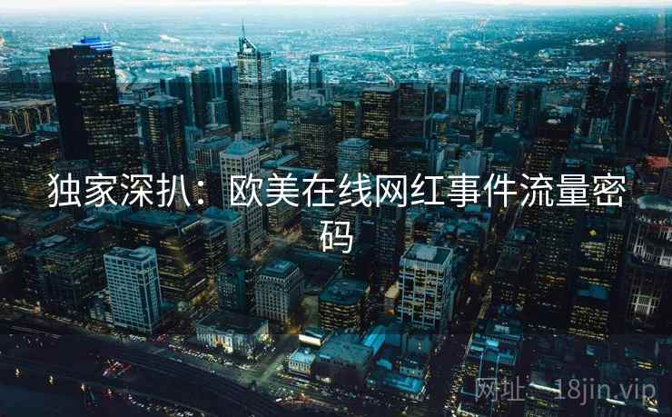 独家深扒：欧美在线网红事件流量密码