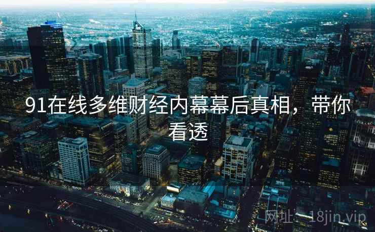91在线多维财经内幕幕后真相，带你看透