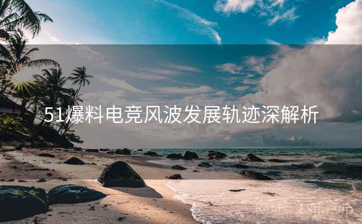 51爆料电竞风波发展轨迹深解析