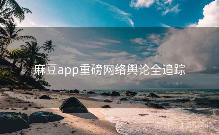 麻豆app重磅网络舆论全追踪