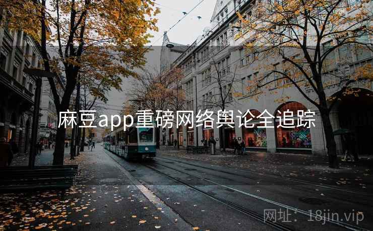 麻豆app重磅网络舆论全追踪