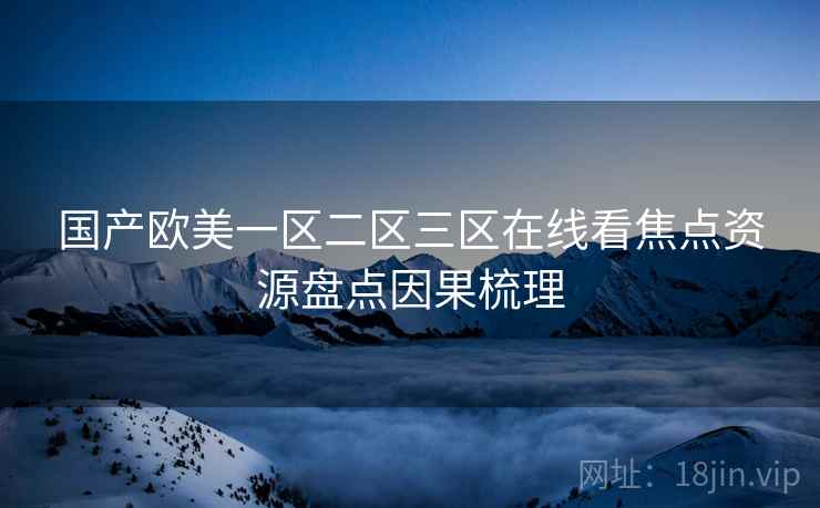 国产欧美一区二区三区在线看焦点资源盘点因果梳理