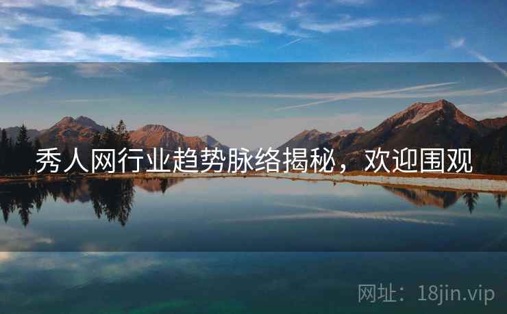 秀人网行业趋势脉络揭秘，欢迎围观