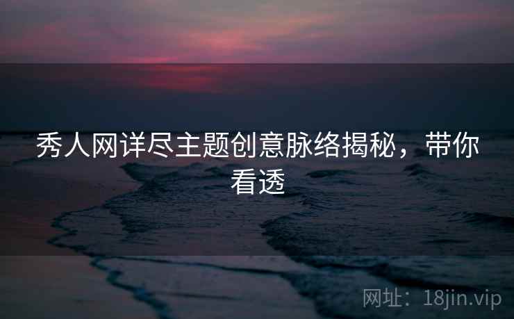 秀人网详尽主题创意脉络揭秘，带你看透