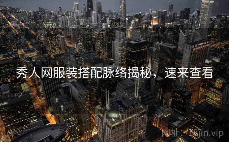 秀人网服装搭配脉络揭秘，速来查看