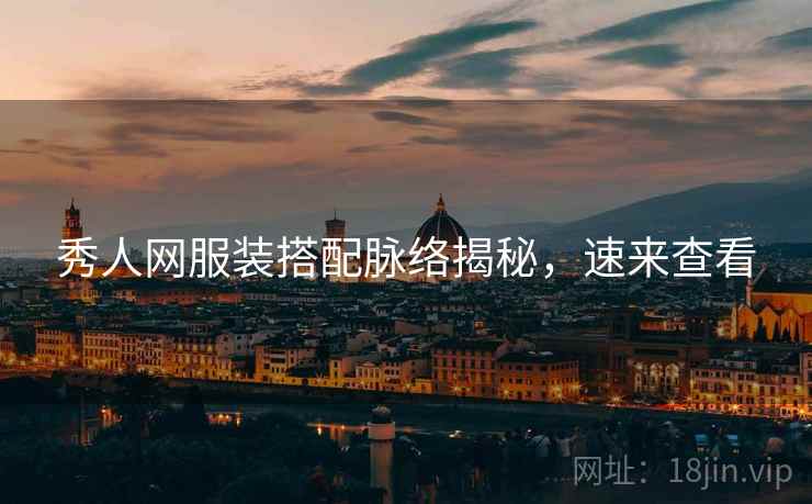秀人网服装搭配脉络揭秘，速来查看