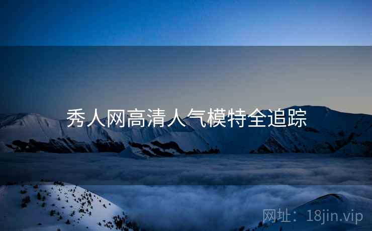 秀人网高清人气模特全追踪