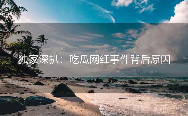独家深扒：吃瓜网红事件背后原因