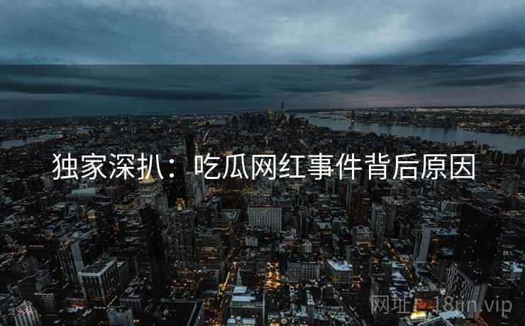 独家深扒：吃瓜网红事件背后原因