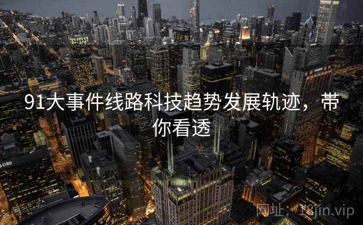 91大事件线路科技趋势发展轨迹，带你看透