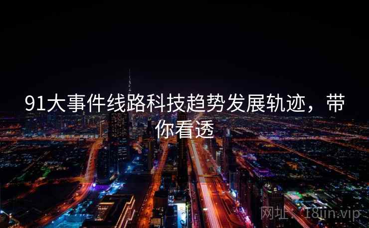 91大事件线路科技趋势发展轨迹，带你看透
