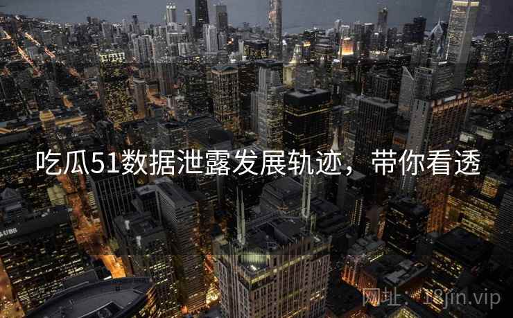吃瓜51数据泄露发展轨迹，带你看透