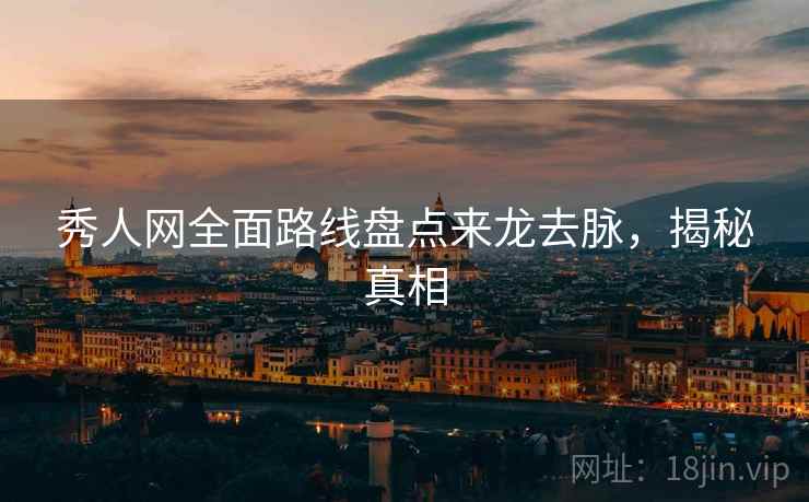 秀人网全面路线盘点来龙去脉，揭秘真相