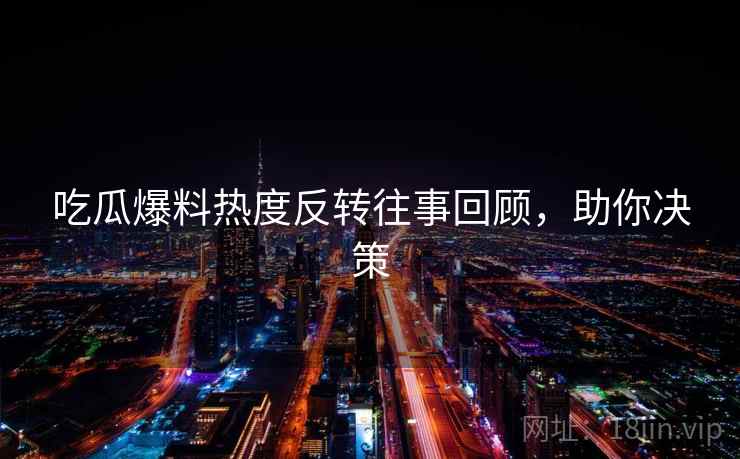 吃瓜爆料热度反转往事回顾，助你决策