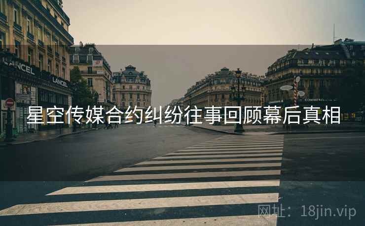 星空传媒合约纠纷往事回顾幕后真相