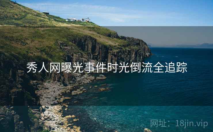 秀人网曝光事件时光倒流全追踪