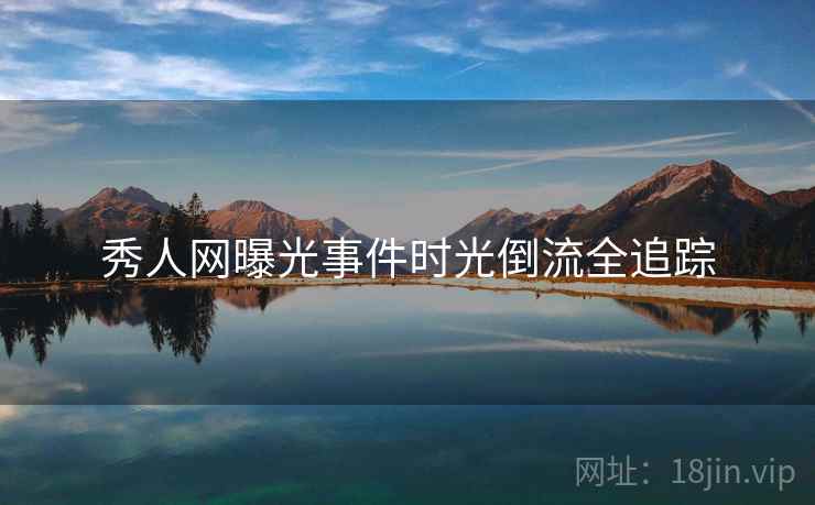 秀人网曝光事件时光倒流全追踪