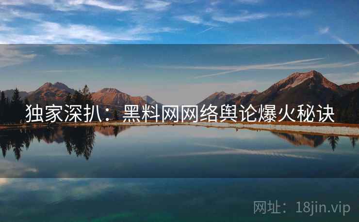 独家深扒：黑料网网络舆论爆火秘诀