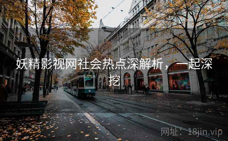 妖精影视网社会热点深解析，一起深挖