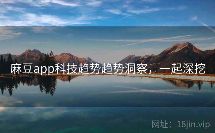 麻豆app科技趋势趋势洞察,一起深挖 麻豆app科技趋势趋势洞察,一起深挖