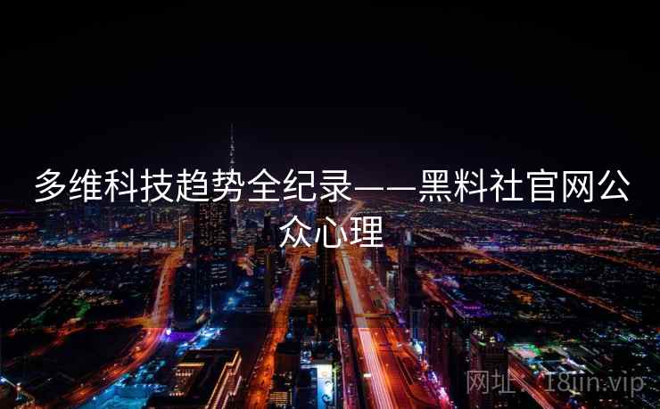 多维科技趋势全纪录——黑料社官网公众心理 多维科技趋势全纪录——黑料社官网公众心理