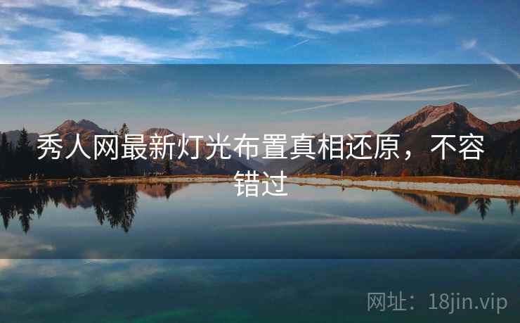 秀人网最新灯光布置真相还原,不容错过 秀人网最新灯光布置真相还原,不容错过
