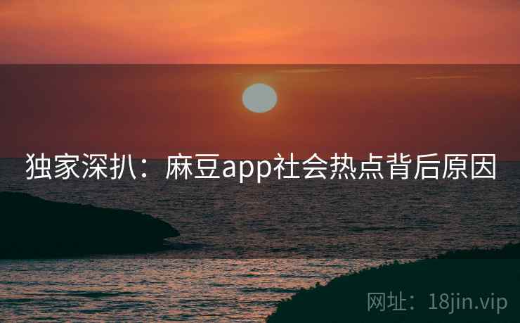 独家深扒:麻豆app社会热点背后原因 独家深扒:麻豆app社会热点背后原因